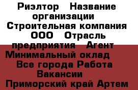 Риэлтор › Название организации ­ Строительная компания, ООО › Отрасль предприятия ­ Агент › Минимальный оклад ­ 1 - Все города Работа » Вакансии   . Приморский край,Артем г.